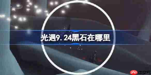 光遇9.24黑石在哪里-光遇9月24日黑石位置攻略