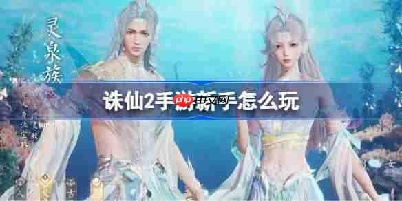 诛仙2手游新手怎么玩-诛仙2手游新手攻略