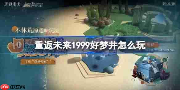 重返未来1999好梦井怎么玩-重返未来好梦井活动玩法一览