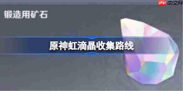 原神虹滴晶在哪采集-原神虹滴晶收集路线