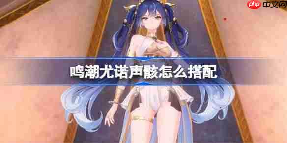 鸣潮尤诺声骸怎么搭配-鸣潮尤诺声骸推荐