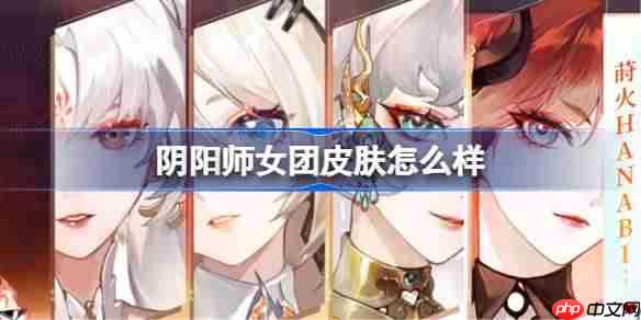 阴阳师女团皮肤怎么样-阴阳师女团皮肤一览
