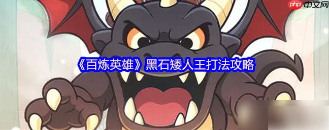 百炼英雄矮人王怎么打 百炼英雄黑石矮人王打法教程