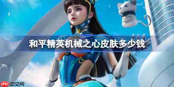 和平精英机械之心皮肤需要多少钱-和平精英机械之心价格介绍