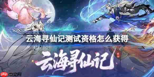 云海寻仙记测试资格怎么获得-云海寻仙记测试资格获取方法