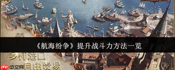 《航海纷争》攻略——提升战斗力方法一览