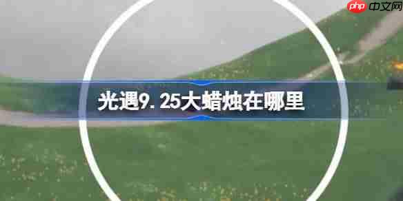 光遇9.25大蜡烛在哪里-光遇9月25日大蜡烛位置攻略