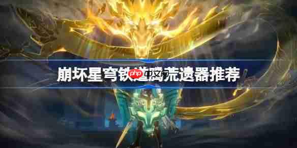 崩坏星穹铁道腾荒遗器怎么选择-崩铁腾荒遗器推荐