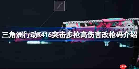 三角洲行动K416突击步枪高伤害怎么改-三角洲行动K416突击步枪高伤害改枪码介绍