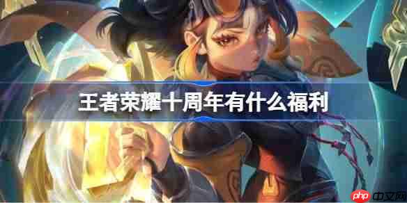 王者荣耀十周年有什么福利-王者荣耀十周年庆福利内容介绍