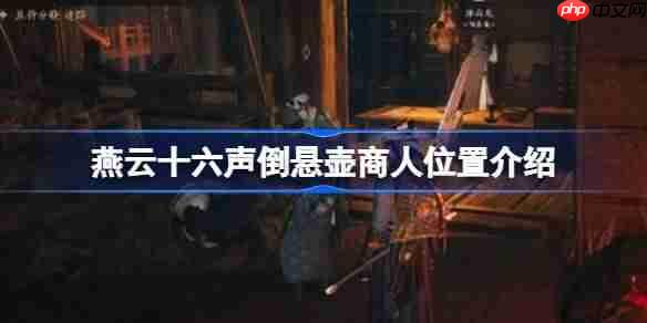燕云十六声倒悬壶商人位置介绍-燕云十六声倒悬壶商人在哪