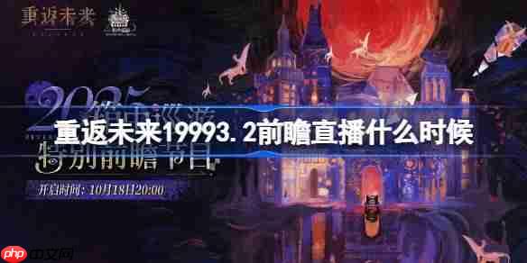 重返未来19993.2前瞻直播什么时候-重返未来箱中巡游前瞻直播时间2025