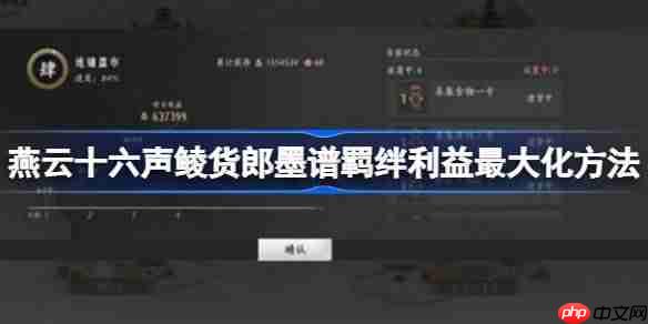 燕云十六声鲮货郎墨谱羁绊利益最大化方法-燕云十六声鲮货郎墨谱羁绊利益最大化技巧分享