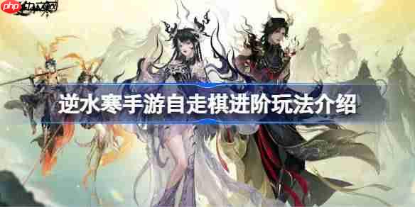 逆水寒手游自走棋进阶玩法介绍-逆水寒手游自走棋进阶玩法有哪些