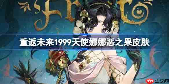 重返未来1999天使娜娜恶之果皮肤怎么样-重返未来天使娜娜恶之果皮肤一览