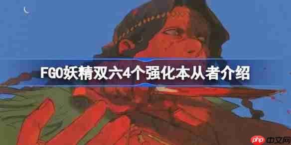 fgo妖精双六4个强化本从者介绍-fgo妖精双六4个强化本都有哪些从者