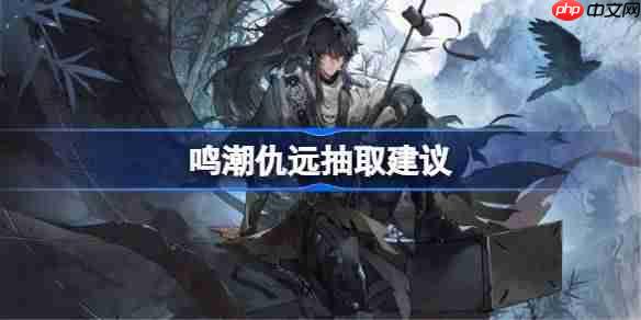 鸣潮仇远抽取建议-鸣潮仇远要不要抽