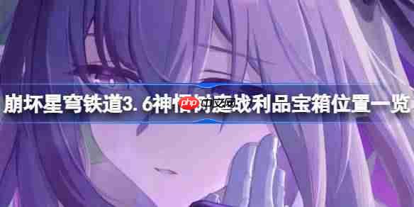 崩坏星穹铁道3.6神悟树庭战利品宝箱怎么找-崩坏星穹铁道3.6神悟树庭战利品宝箱位置一览