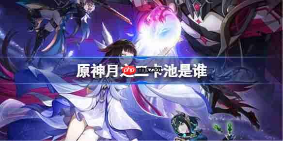 原神月之二卡池是谁-原神月之二卡池一览