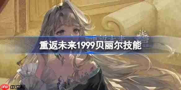 重返未来1999贝丽尔技能介绍-重返未来贝丽尔技能是什么