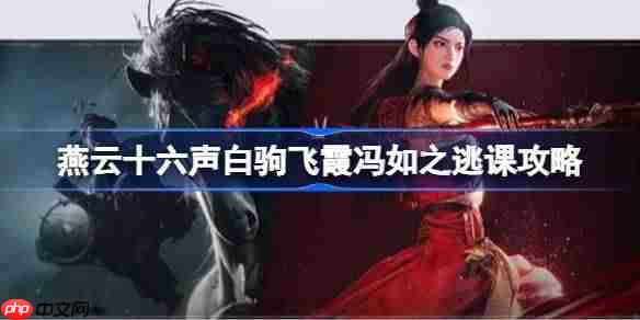 燕云十六声白驹飞霞冯如之怎么逃课-燕云十六声白驹飞霞冯如之逃课攻略