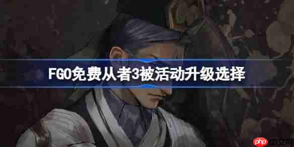 FGO免费从者3被活动升级选择-FGO哪些免费从者可以趁3倍活动进行升级