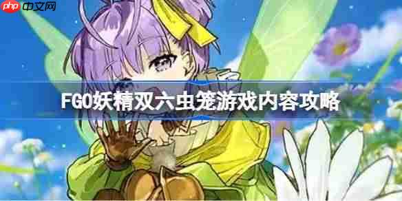 FGO妖精双六虫笼游戏有哪些内容-FGO妖精双六虫笼游戏内容攻略