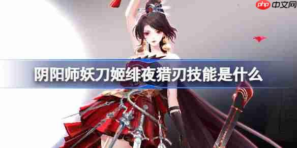 阴阳师妖刀姬绯夜猎刃技能是什么-阴阳师妖刀姬绯夜猎刃技能一览