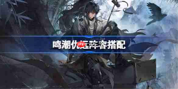 鸣潮仇远阵容搭配-鸣潮仇远怎么配队