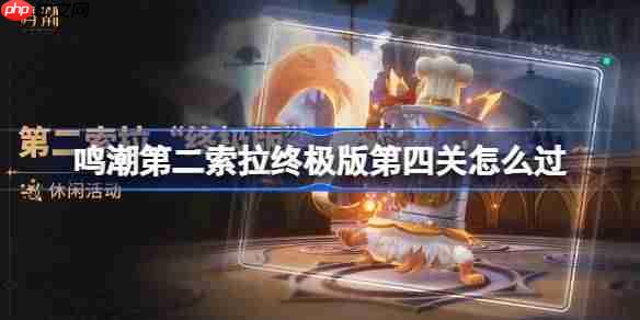 鸣潮第二索拉终极版第四关怎么过-鸣潮第二索拉终极版第四关攻略
