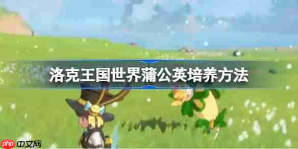 洛克王国世界蒲公英培养方法-洛克王国世界蒲公英怎么培养