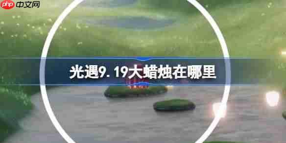 光遇9.22大蜡烛在哪里-光遇9月22日大蜡烛位置攻略