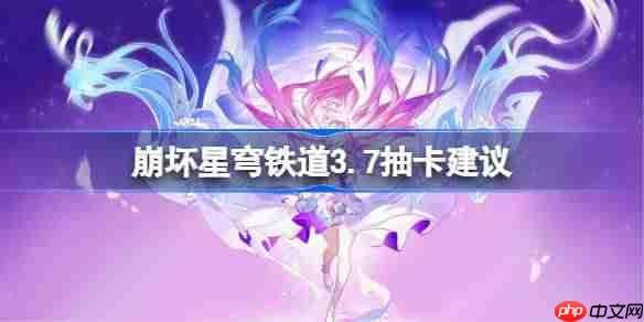 崩坏星穹铁道3.7卡池怎么抽-星穹铁道3.7卡池抽取推荐