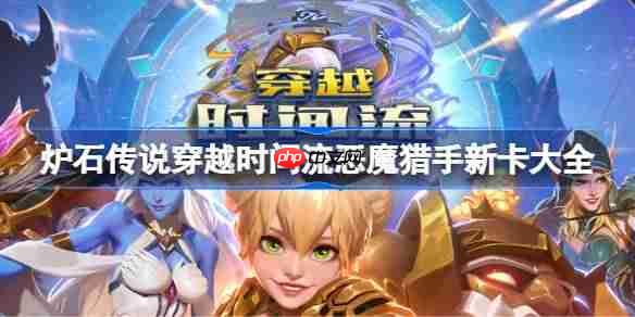 炉石传说穿越时间流恶魔猎手新卡有哪些-炉石传说穿越时间流恶魔猎手新卡一览