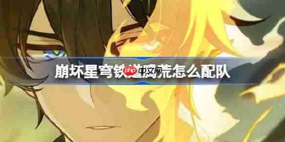 崩坏星穹铁道腾荒怎么配队-崩铁腾荒阵容搭配推荐