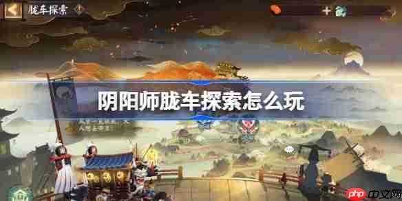 阴阳师胧车探索怎么玩-阴阳师胧车探索玩法2025
