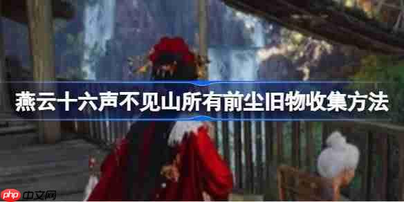 燕云十六声不见山所有前尘旧物怎么收集-燕云十六声不见山所有前尘旧物收集方法