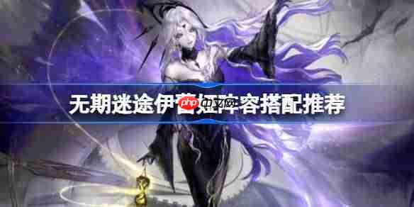 无期迷途伊蕾娅阵容怎么搭配-无期迷途伊蕾娅阵容搭配推荐