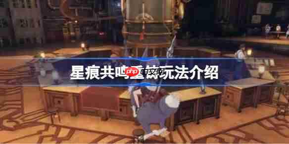 星痕共鸣重铸玩法该怎么玩-星痕共鸣重铸玩法介绍