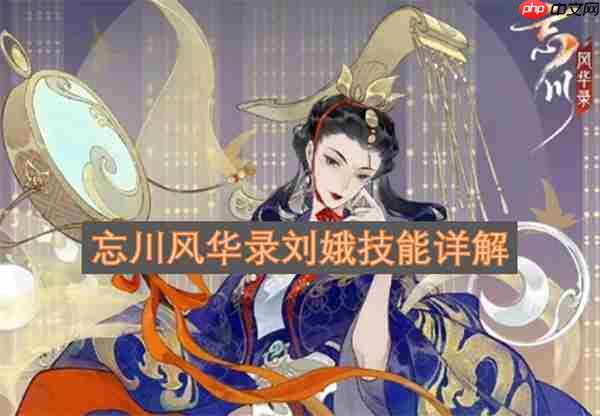 忘川风华录刘娥技能详解