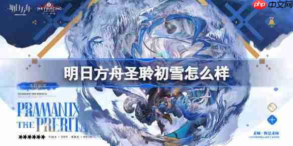 明日方舟圣聆初雪怎么样-明日方舟圣聆初雪技能介绍