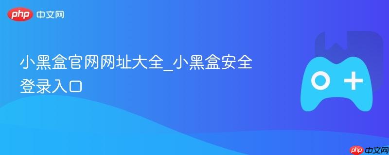 小黑盒官网网址大全_小黑盒安全登录入口