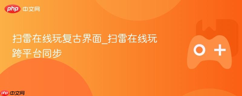 扫雷在线玩复古界面_扫雷在线玩跨平台同步