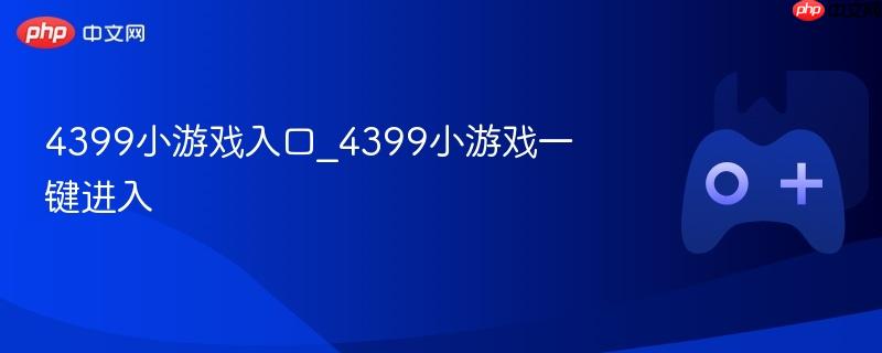 4399小游戏入口_4399小游戏一键进入