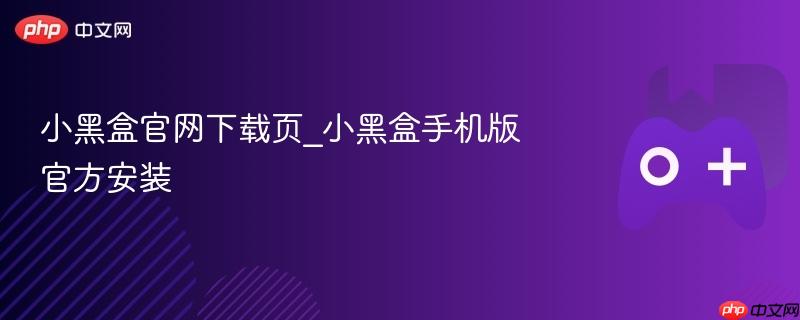 小黑盒官网下载页_小黑盒手机版官方安装