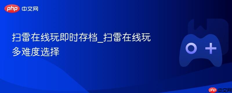 扫雷在线玩即时存档_扫雷在线玩多难度选择
