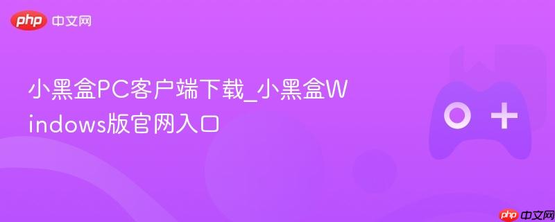 小黑盒pc客户端下载_小黑盒windows版官网入口
