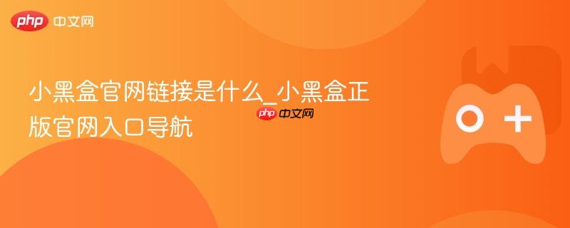 小黑盒官网链接是什么_小黑盒正版官网入口导航