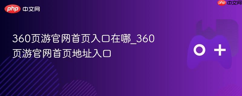 360页游官网首页入口在哪_360页游官网首页地址入口