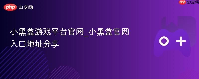小黑盒游戏平台官网_小黑盒官网入口地址分享
